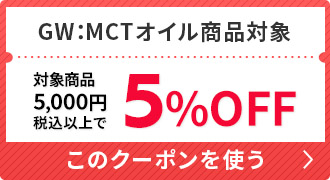 MCTオイル対象商品限定クーポン【5/4まで】5,000円以上で5％OFF