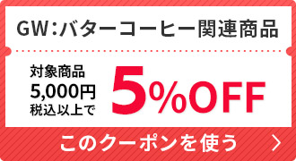 バターコーヒー関連商品限定クーポン【5/4まで】5,000円以上で5％OFF