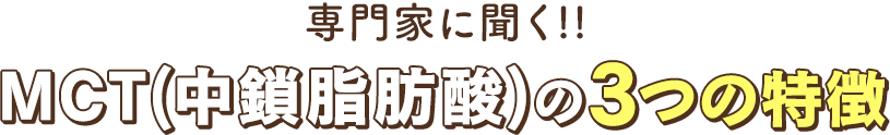 専門家に聞くMCT(中鎖脂肪酸)の3つの特徴