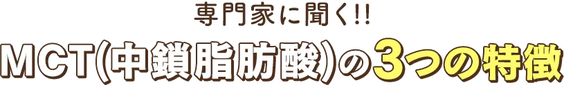 専門家に聞くMCT(中鎖脂肪酸)の3つの特徴