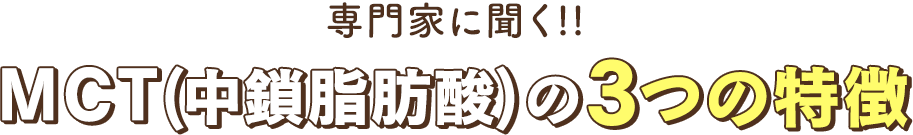 専門家に聞くMCT(中鎖脂肪酸)の3つの特徴