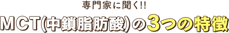 専門家に聞くMCT(中鎖脂肪酸)の3つの特徴