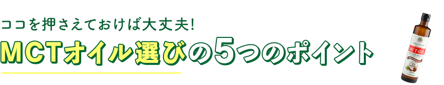 ココを押さえておけば大丈夫。MCTオイル選びの5つのポイント。