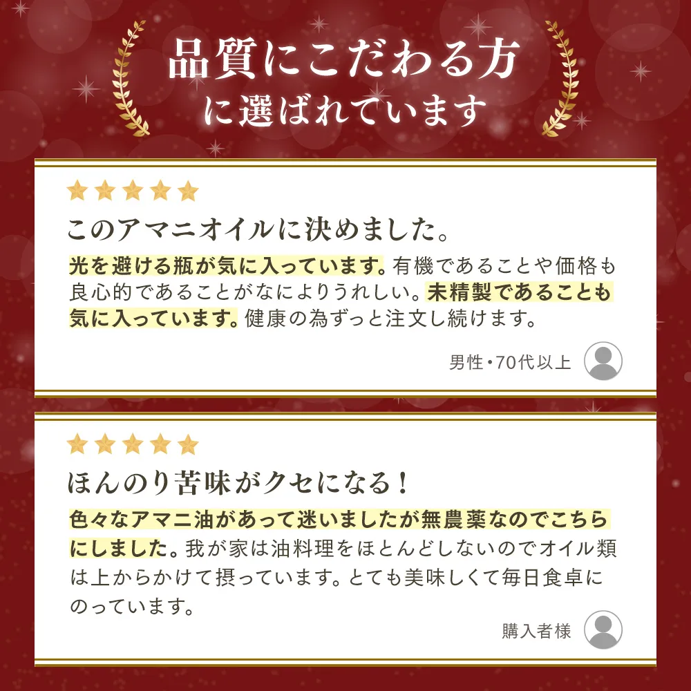 【品質にこだわる方に選ばれています】このアマニオイルに決めました。光を避ける瓶が気に入っています。有機であることや価格も良心的であることがなによりうれしい。未精製であることも気に入っています。健康の為ずっと注文し続けます。男性・70代以上 ｜ほんのり苦みがクセになる！色々なアマニ油があって迷いましたが無農薬なのでこちらにしました。我が家は油料理をほとんどしないのでオイル類は上からかけて摂っています。とても美味しくて毎日食卓にのっています。購入者様