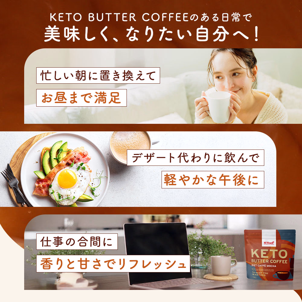KETO BUTTER COFFEEのある日常で美味しく、なりたい自分へ！忙しい朝に置き換えてお昼まで満足 デザート代わりに飲んで軽やかな午後に 仕事の合間に香りと甘さでリフレッシュ
